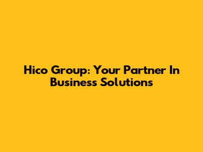Hico Group: Your Partner In Business Solutions