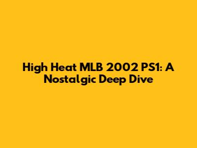High Heat MLB 2002 PS1: A Nostalgic Deep Dive