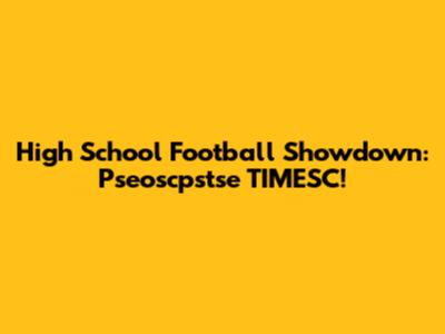 High School Football Showdown:  Pseoscpstse TIMESC!
