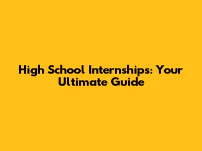 High School Internships: Your Ultimate Guide
