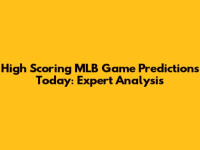 High Scoring MLB Game Predictions Today: Expert Analysis