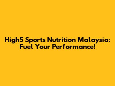 High5 Sports Nutrition Malaysia: Fuel Your Performance!