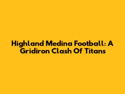 Highland Medina Football: A Gridiron Clash Of Titans