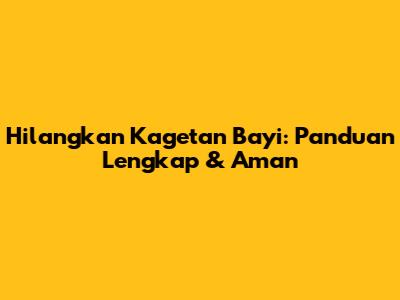 Hilangkan Kagetan Bayi: Panduan Lengkap & Aman