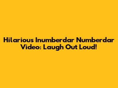 Hilarious Inumberdar Numberdar Video: Laugh Out Loud!
