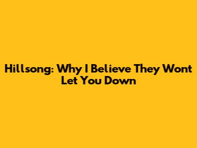 Hillsong: Why I Believe They Won't Let You Down