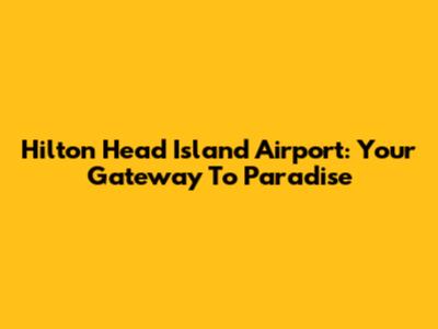 Hilton Head Island Airport: Your Gateway To Paradise