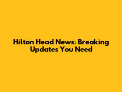 Hilton Head News: Breaking Updates You Need