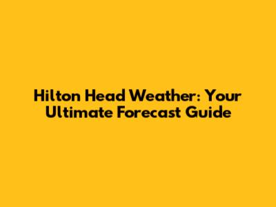 Hilton Head Weather: Your Ultimate Forecast Guide