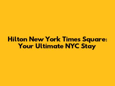 Hilton New York Times Square: Your Ultimate NYC Stay