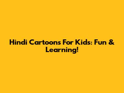 Hindi Cartoons For Kids: Fun & Learning!
