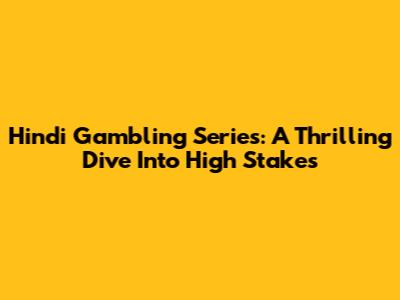 Hindi Gambling Series: A Thrilling Dive Into High Stakes