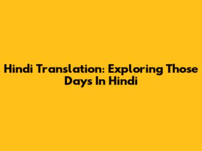 Hindi Translation: Exploring 'Those Days' In Hindi
