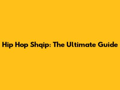 Hip Hop Shqip: The Ultimate Guide