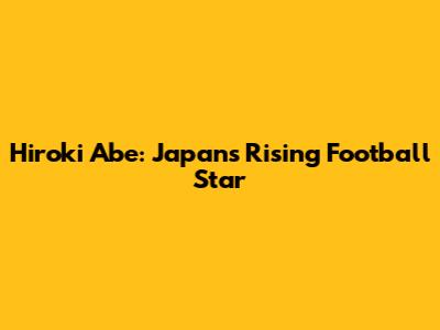 Hiroki Abe: Japan's Rising Football Star