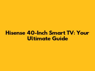 Hisense 40-Inch Smart TV: Your Ultimate Guide
