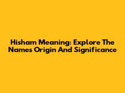 Hisham Meaning: Explore The Name's Origin And Significance