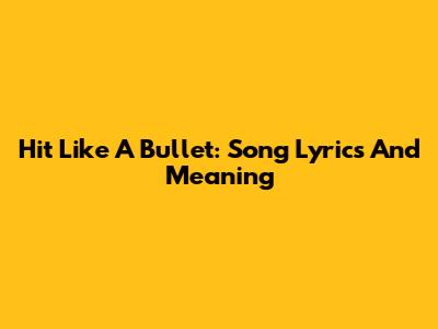Hit Like A Bullet: Song Lyrics And Meaning