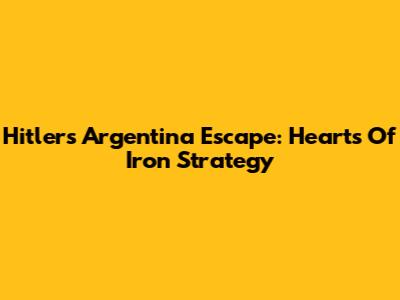 Hitler's Argentina Escape: Hearts Of Iron Strategy