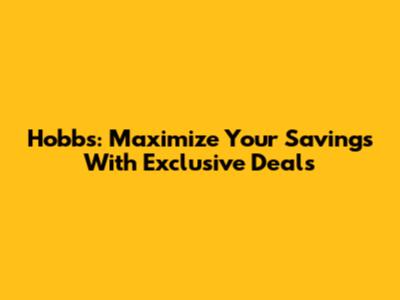 Hobbs: Maximize Your Savings With Exclusive Deals