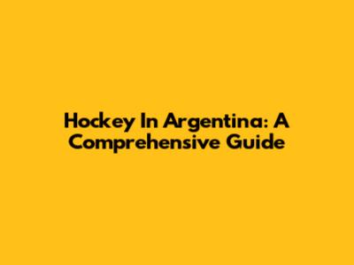 Hockey In Argentina: A Comprehensive Guide