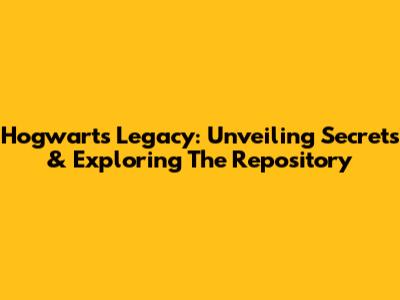 Hogwarts Legacy: Unveiling Secrets & Exploring The Repository