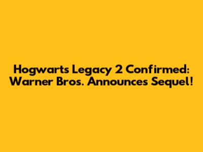 Hogwarts Legacy 2 Confirmed: Warner Bros. Announces Sequel!