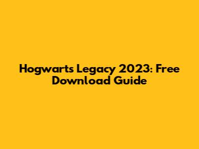 Hogwarts Legacy 2023: Free Download Guide