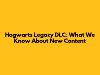 Hogwarts Legacy DLC: What We Know About New Content