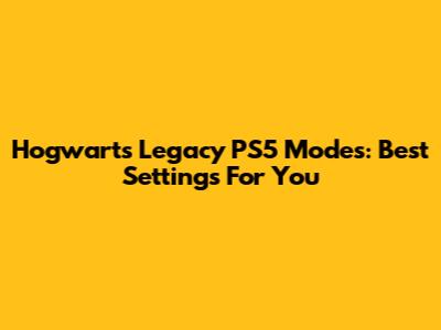 Hogwarts Legacy PS5 Modes: Best Settings For You