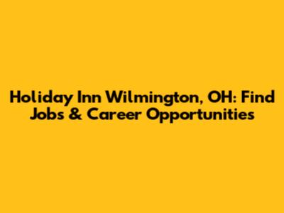 Holiday Inn Wilmington, OH: Find Jobs & Career Opportunities