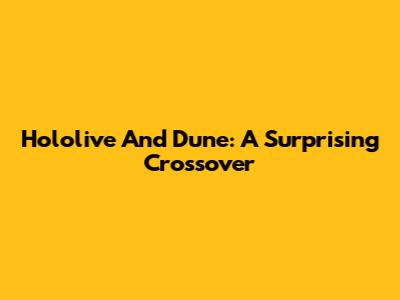 Hololive And Dune: A Surprising Crossover