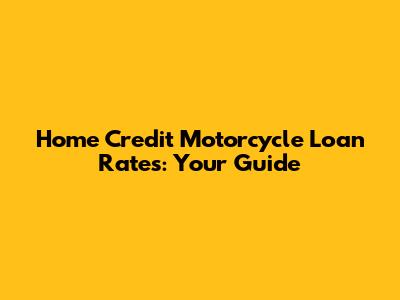 Home Credit Motorcycle Loan Rates: Your Guide