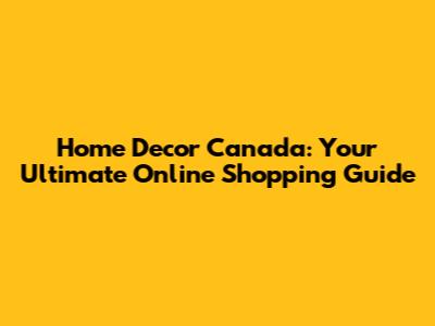 Home Decor Canada: Your Ultimate Online Shopping Guide