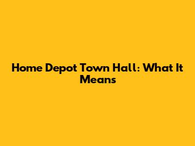 Home Depot Town Hall: What It Means