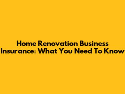 Home Renovation Business Insurance: What You Need To Know