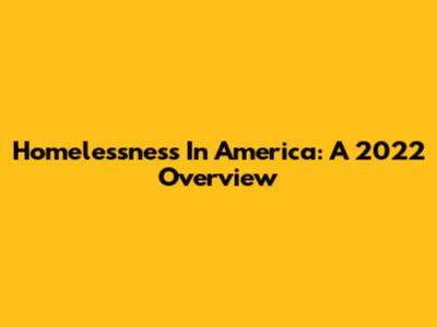 Homelessness In America: A 2022 Overview