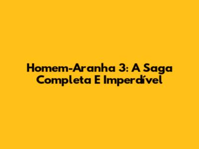 Homem-Aranha 3: A Saga Completa E Imperdível