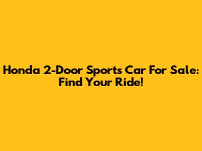 Honda 2-Door Sports Car For Sale: Find Your Ride!
