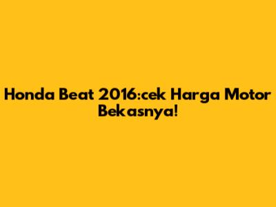 Honda Beat 2016:cek Harga Motor Bekasnya!