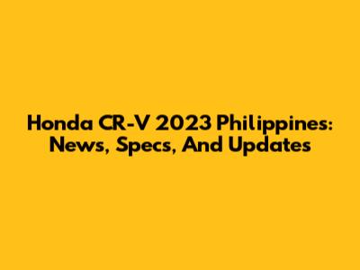 Honda CR-V 2023 Philippines: News, Specs, And Updates