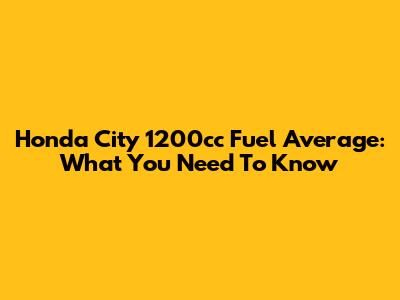 Honda City 1200cc Fuel Average: What You Need To Know