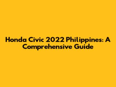 Honda Civic 2022 Philippines: A Comprehensive Guide