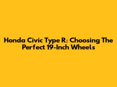 Honda Civic Type R: Choosing The Perfect 19-Inch Wheels