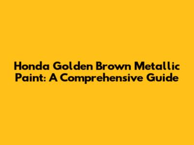 Honda Golden Brown Metallic Paint: A Comprehensive Guide