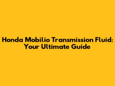 Honda Mobilio Transmission Fluid: Your Ultimate Guide