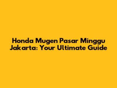 Honda Mugen Pasar Minggu Jakarta: Your Ultimate Guide