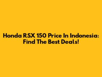 Honda RSX 150 Price In Indonesia: Find The Best Deals!