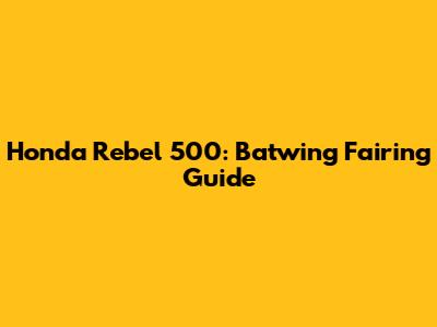 Honda Rebel 500: Batwing Fairing Guide
