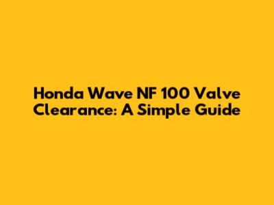 Honda Wave NF 100 Valve Clearance: A Simple Guide